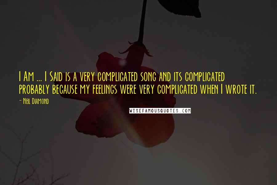 Neil Diamond Quotes: I Am ... I Said is a very complicated song and its complicated probably because my feelings were very complicated when I wrote it.