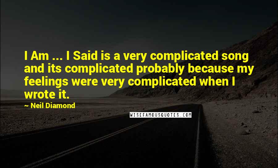 Neil Diamond Quotes: I Am ... I Said is a very complicated song and its complicated probably because my feelings were very complicated when I wrote it.