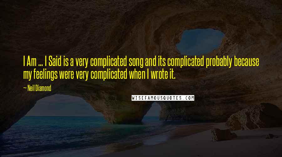 Neil Diamond Quotes: I Am ... I Said is a very complicated song and its complicated probably because my feelings were very complicated when I wrote it.