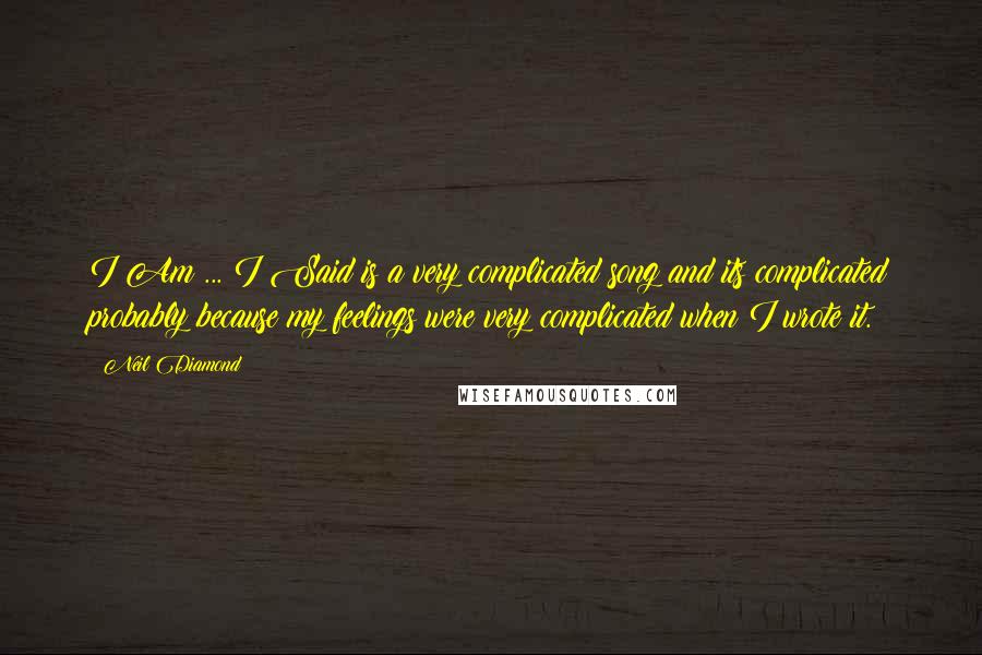 Neil Diamond Quotes: I Am ... I Said is a very complicated song and its complicated probably because my feelings were very complicated when I wrote it.