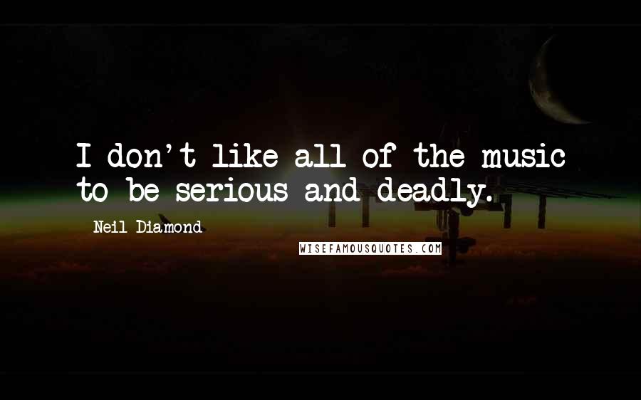 Neil Diamond Quotes: I don't like all of the music to be serious and deadly.