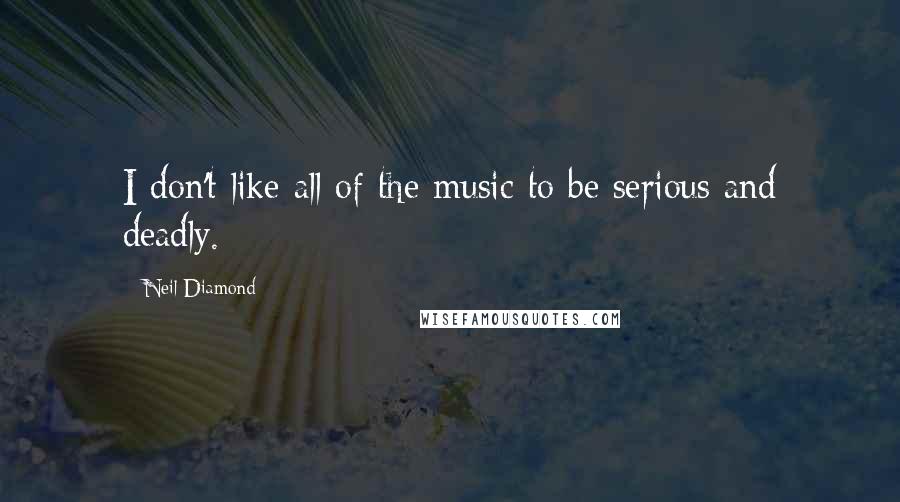 Neil Diamond Quotes: I don't like all of the music to be serious and deadly.