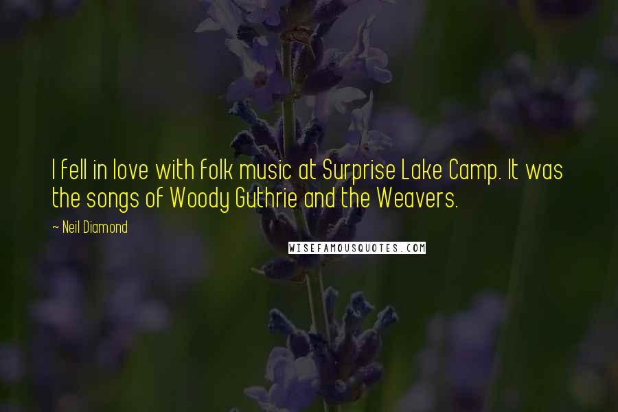 Neil Diamond Quotes: I fell in love with folk music at Surprise Lake Camp. It was the songs of Woody Guthrie and the Weavers.