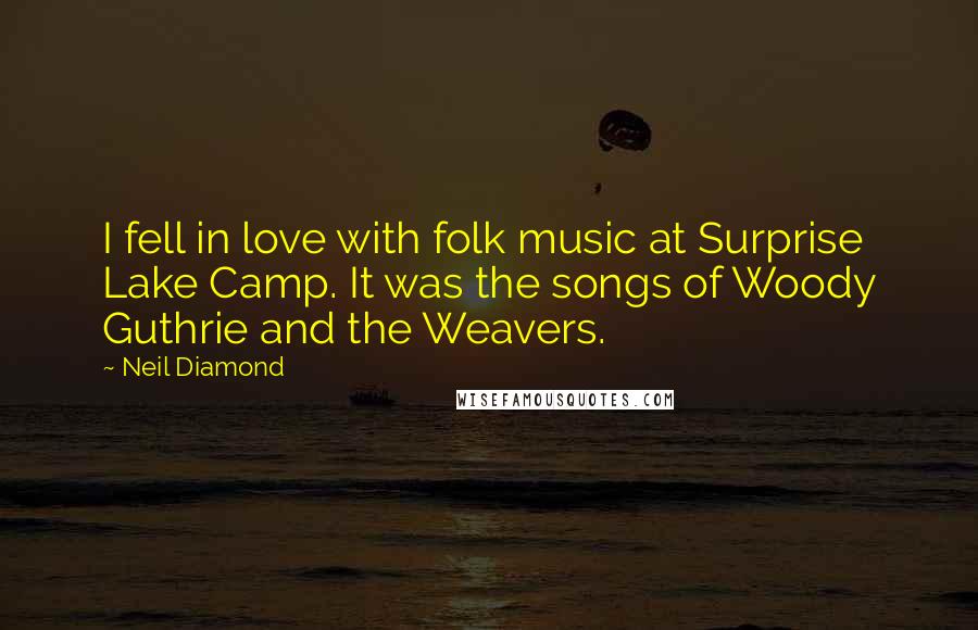 Neil Diamond Quotes: I fell in love with folk music at Surprise Lake Camp. It was the songs of Woody Guthrie and the Weavers.