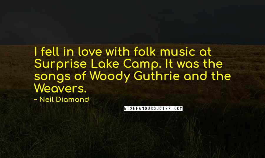 Neil Diamond Quotes: I fell in love with folk music at Surprise Lake Camp. It was the songs of Woody Guthrie and the Weavers.