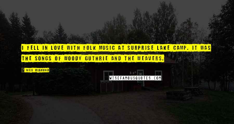 Neil Diamond Quotes: I fell in love with folk music at Surprise Lake Camp. It was the songs of Woody Guthrie and the Weavers.