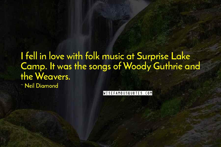 Neil Diamond Quotes: I fell in love with folk music at Surprise Lake Camp. It was the songs of Woody Guthrie and the Weavers.