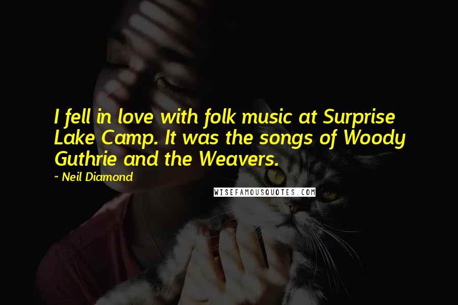 Neil Diamond Quotes: I fell in love with folk music at Surprise Lake Camp. It was the songs of Woody Guthrie and the Weavers.