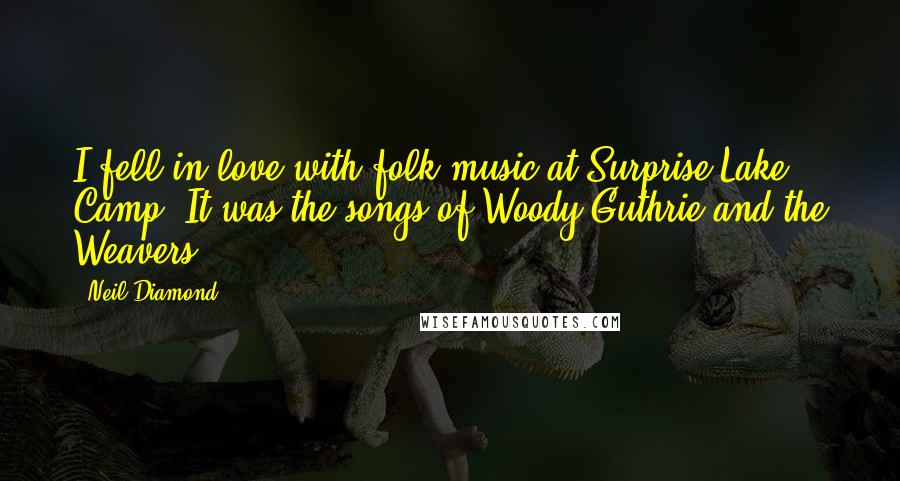 Neil Diamond Quotes: I fell in love with folk music at Surprise Lake Camp. It was the songs of Woody Guthrie and the Weavers.