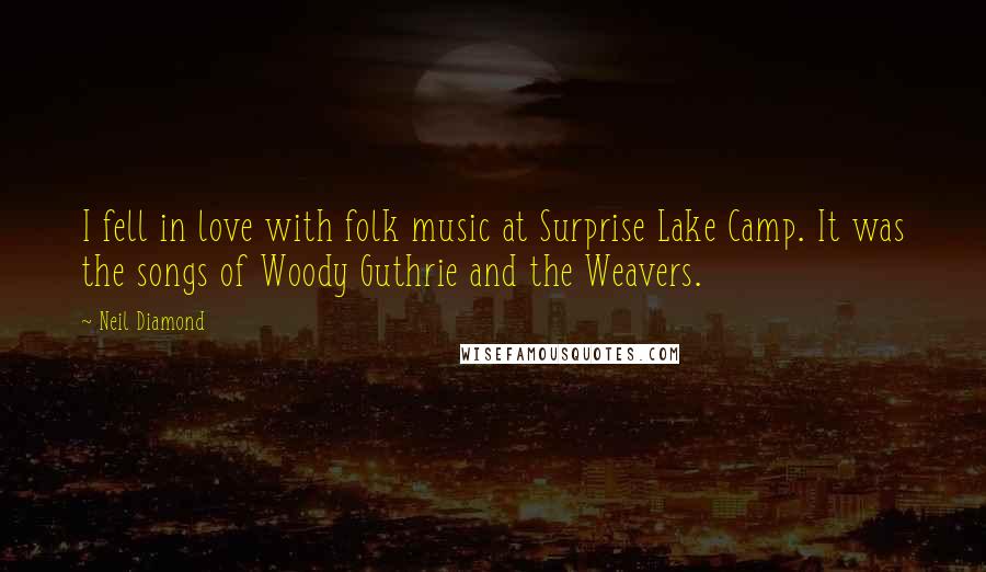 Neil Diamond Quotes: I fell in love with folk music at Surprise Lake Camp. It was the songs of Woody Guthrie and the Weavers.