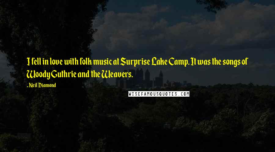 Neil Diamond Quotes: I fell in love with folk music at Surprise Lake Camp. It was the songs of Woody Guthrie and the Weavers.