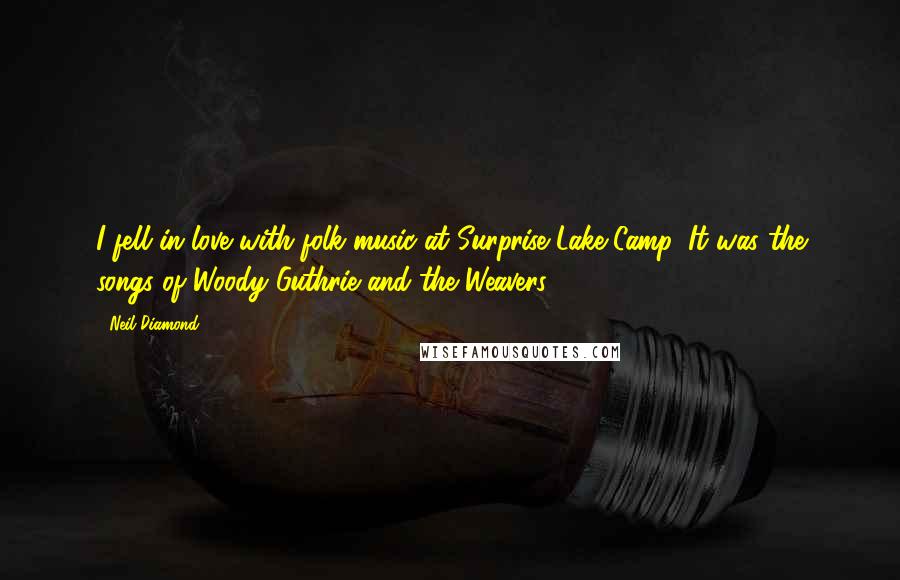 Neil Diamond Quotes: I fell in love with folk music at Surprise Lake Camp. It was the songs of Woody Guthrie and the Weavers.