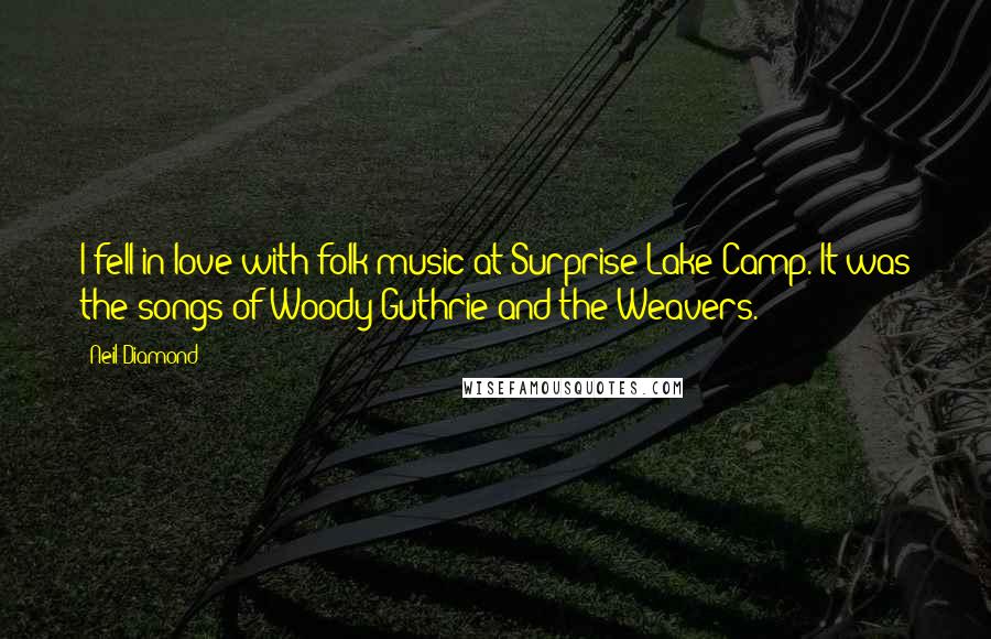 Neil Diamond Quotes: I fell in love with folk music at Surprise Lake Camp. It was the songs of Woody Guthrie and the Weavers.