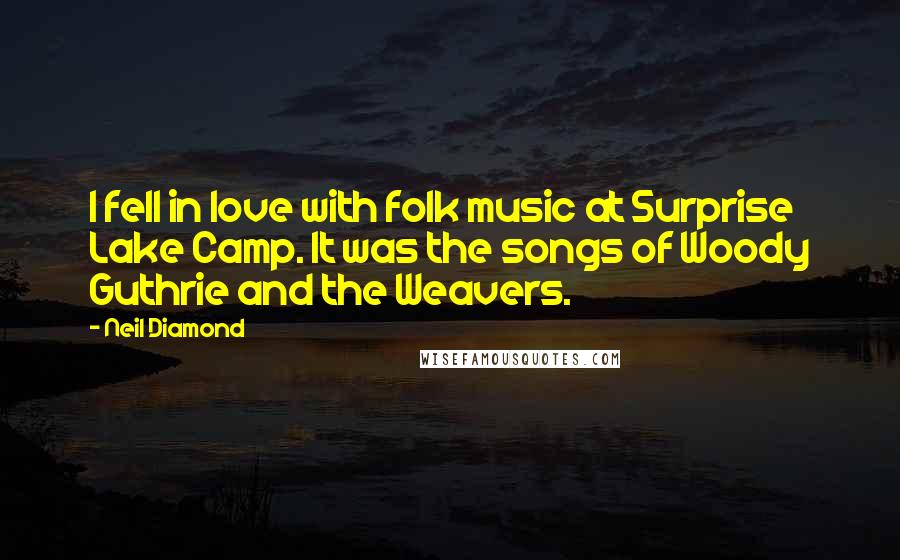 Neil Diamond Quotes: I fell in love with folk music at Surprise Lake Camp. It was the songs of Woody Guthrie and the Weavers.