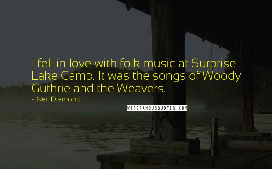 Neil Diamond Quotes: I fell in love with folk music at Surprise Lake Camp. It was the songs of Woody Guthrie and the Weavers.