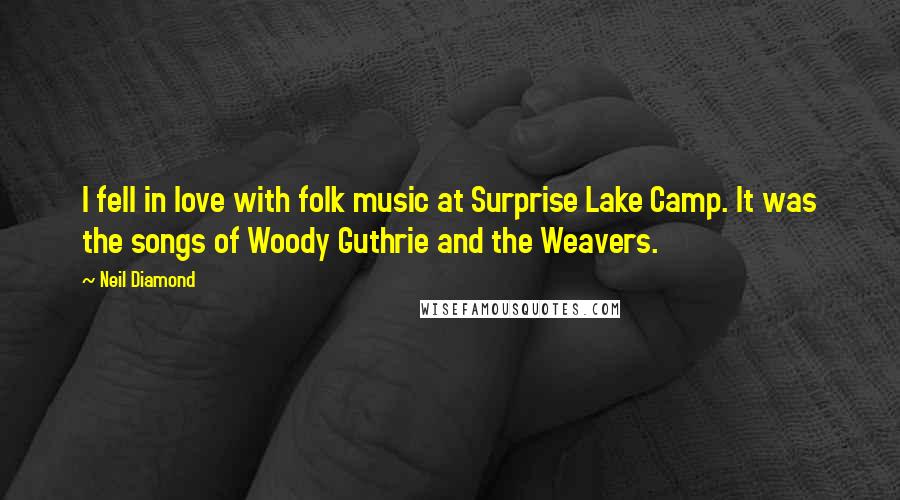 Neil Diamond Quotes: I fell in love with folk music at Surprise Lake Camp. It was the songs of Woody Guthrie and the Weavers.