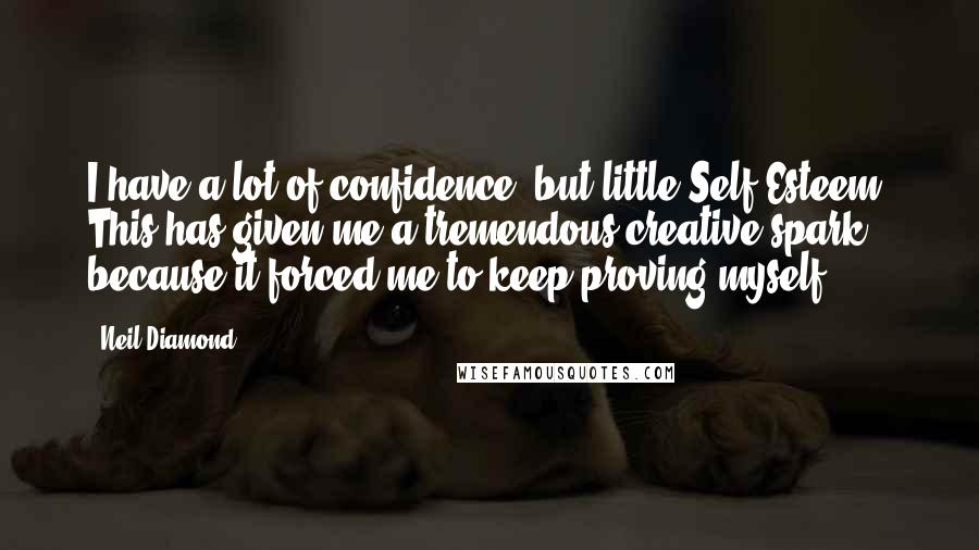 Neil Diamond Quotes: I have a lot of confidence, but little Self-Esteem. This has given me a tremendous creative spark because it forced me to keep proving myself.