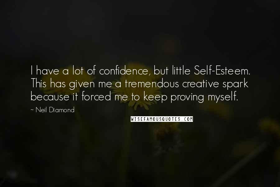 Neil Diamond Quotes: I have a lot of confidence, but little Self-Esteem. This has given me a tremendous creative spark because it forced me to keep proving myself.