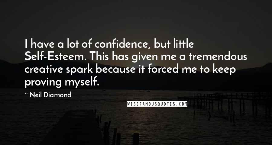 Neil Diamond Quotes: I have a lot of confidence, but little Self-Esteem. This has given me a tremendous creative spark because it forced me to keep proving myself.