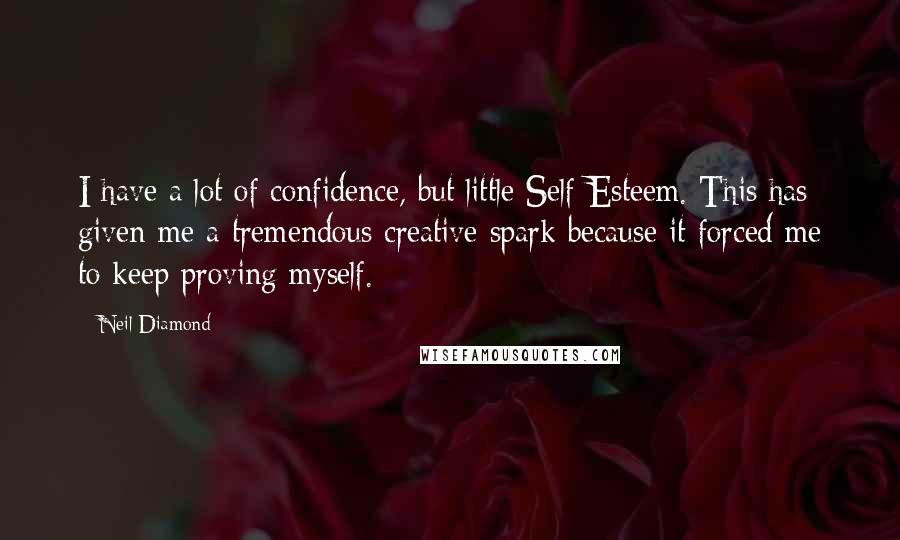 Neil Diamond Quotes: I have a lot of confidence, but little Self-Esteem. This has given me a tremendous creative spark because it forced me to keep proving myself.