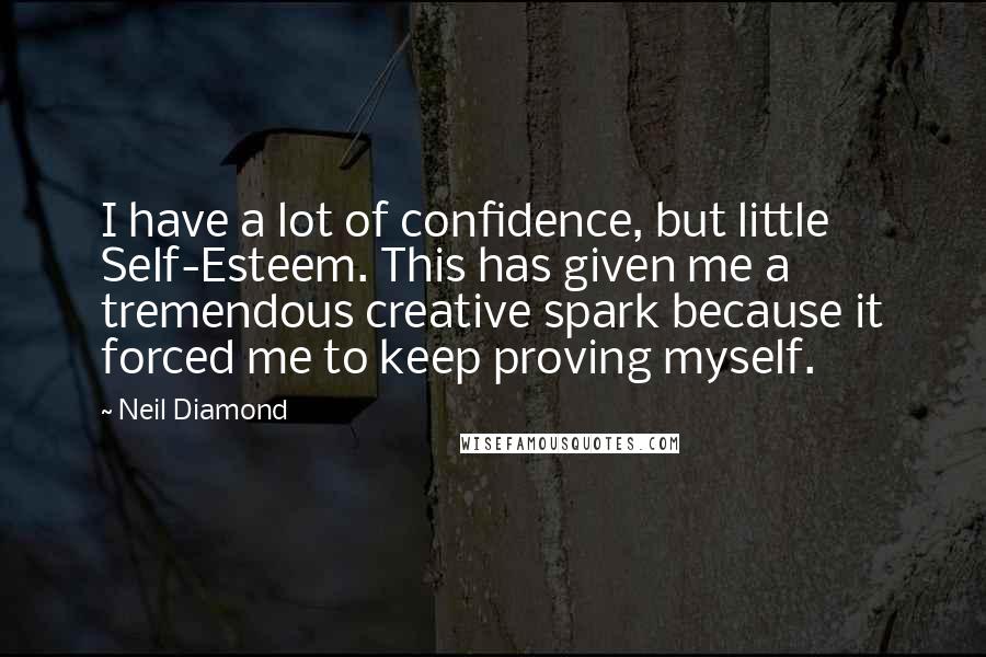 Neil Diamond Quotes: I have a lot of confidence, but little Self-Esteem. This has given me a tremendous creative spark because it forced me to keep proving myself.