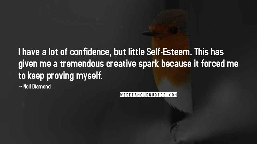 Neil Diamond Quotes: I have a lot of confidence, but little Self-Esteem. This has given me a tremendous creative spark because it forced me to keep proving myself.