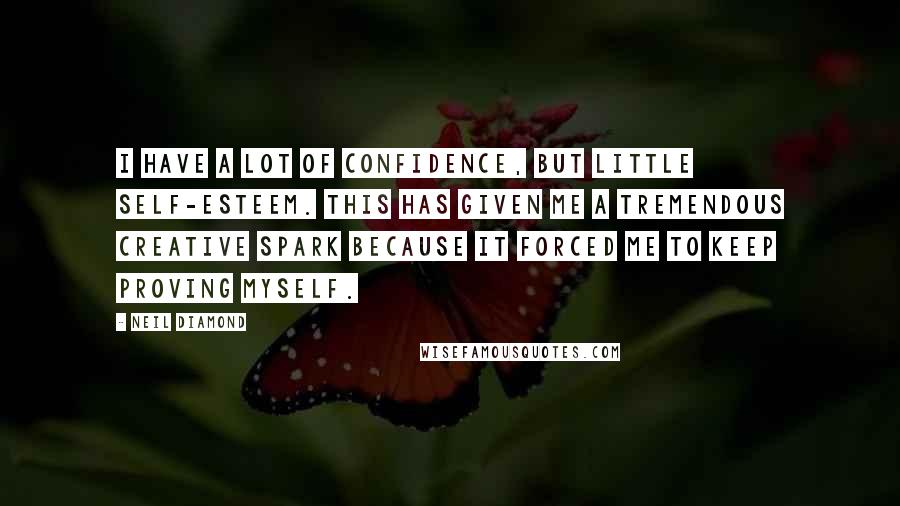 Neil Diamond Quotes: I have a lot of confidence, but little Self-Esteem. This has given me a tremendous creative spark because it forced me to keep proving myself.