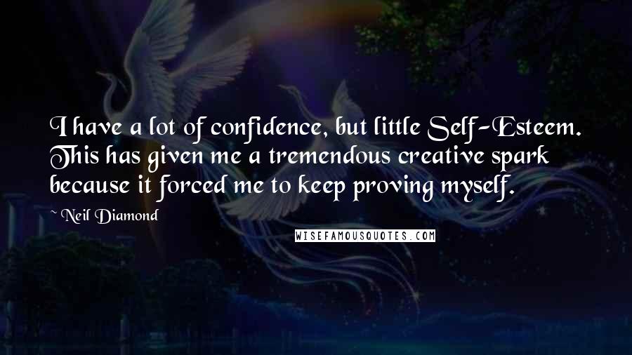 Neil Diamond Quotes: I have a lot of confidence, but little Self-Esteem. This has given me a tremendous creative spark because it forced me to keep proving myself.