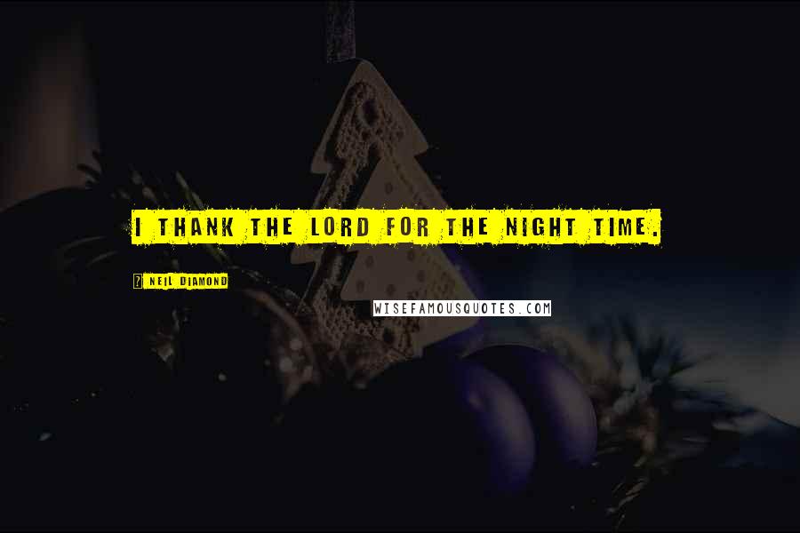 Neil Diamond Quotes: I thank the Lord for the night time.