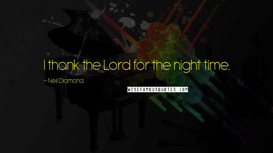 Neil Diamond Quotes: I thank the Lord for the night time.