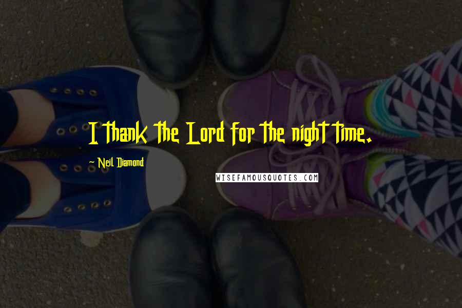 Neil Diamond Quotes: I thank the Lord for the night time.