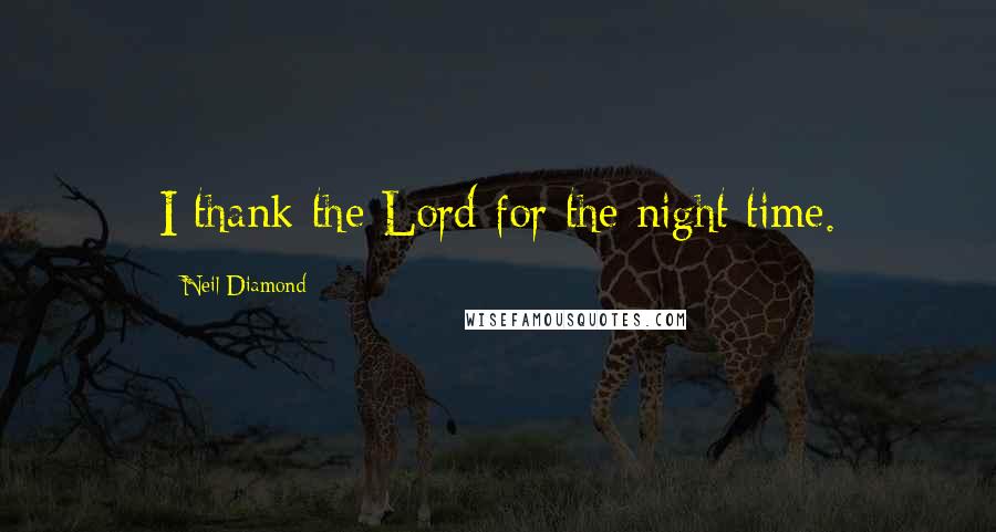 Neil Diamond Quotes: I thank the Lord for the night time.