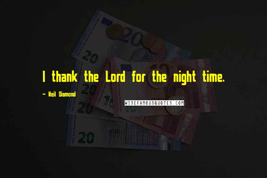 Neil Diamond Quotes: I thank the Lord for the night time.