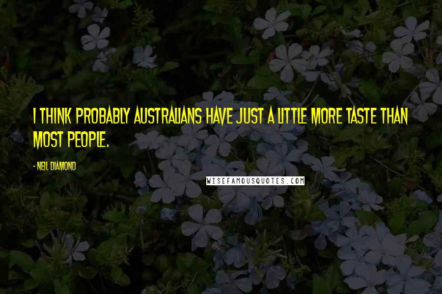 Neil Diamond Quotes: I think probably Australians have just a little more taste than most people.