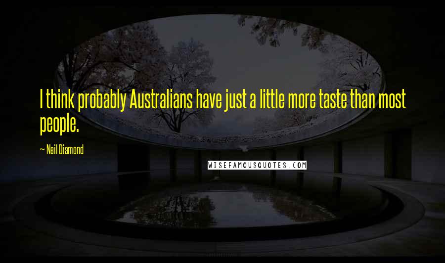 Neil Diamond Quotes: I think probably Australians have just a little more taste than most people.
