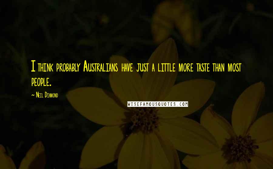 Neil Diamond Quotes: I think probably Australians have just a little more taste than most people.