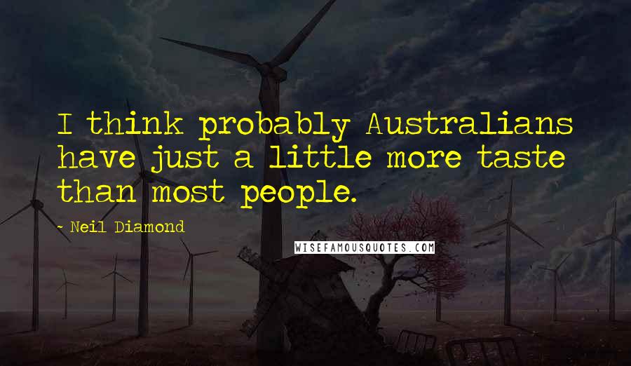 Neil Diamond Quotes: I think probably Australians have just a little more taste than most people.