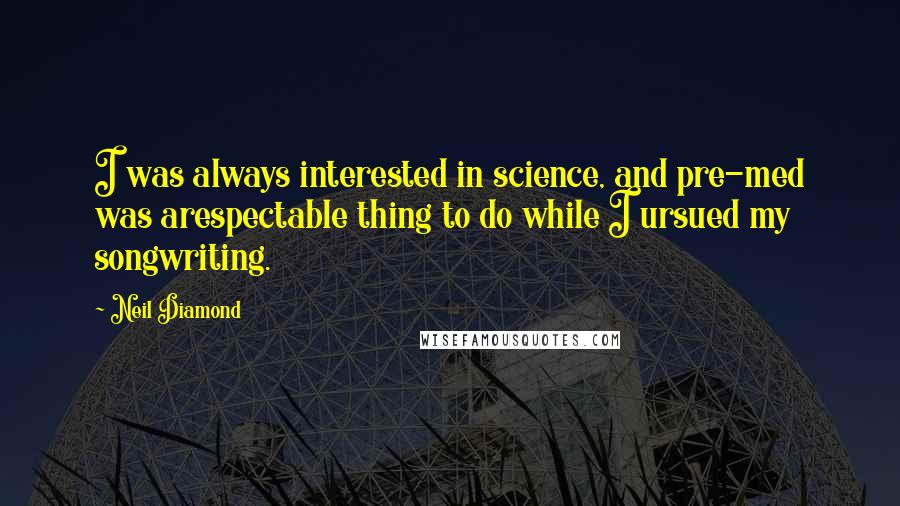 Neil Diamond Quotes: I was always interested in science, and pre-med was arespectable thing to do while I ursued my songwriting.