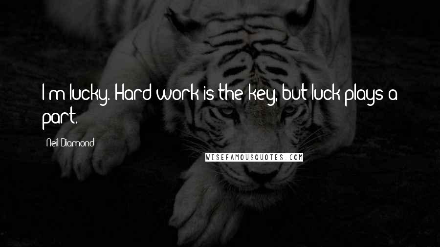 Neil Diamond Quotes: I'm lucky. Hard work is the key, but luck plays a part.
