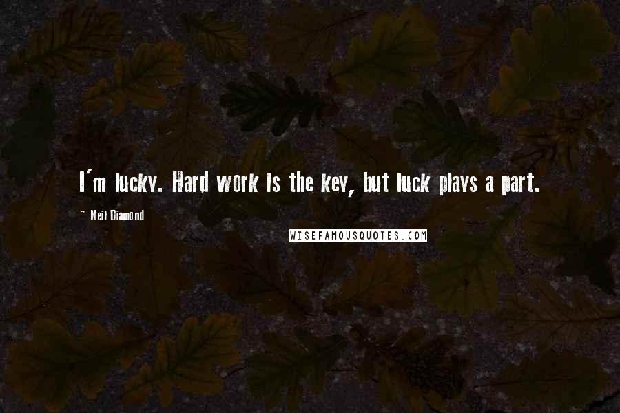 Neil Diamond Quotes: I'm lucky. Hard work is the key, but luck plays a part.