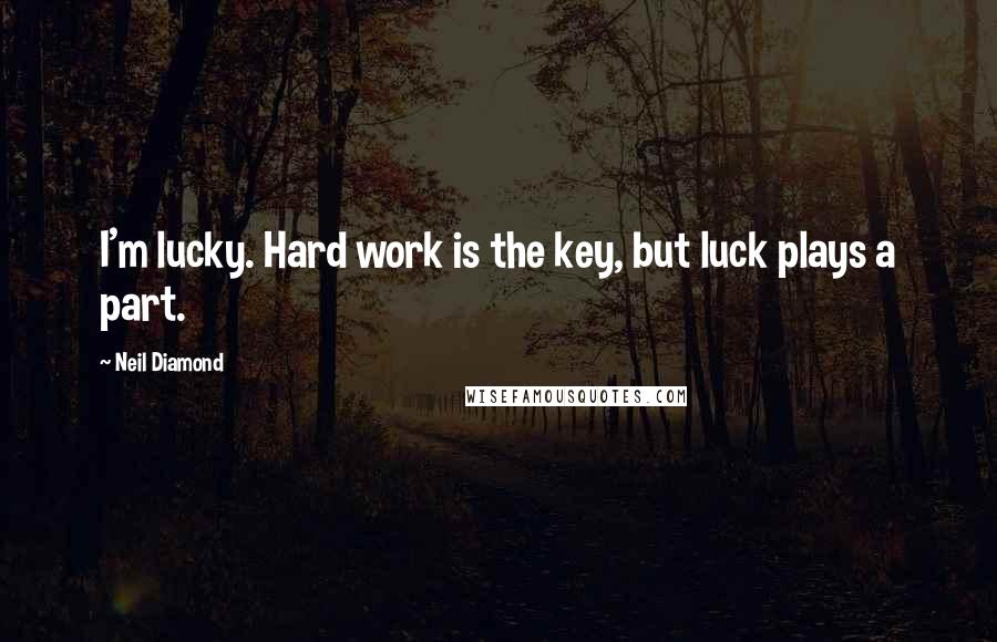 Neil Diamond Quotes: I'm lucky. Hard work is the key, but luck plays a part.