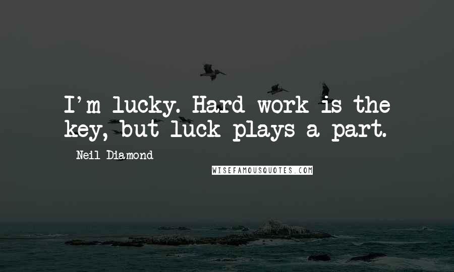 Neil Diamond Quotes: I'm lucky. Hard work is the key, but luck plays a part.