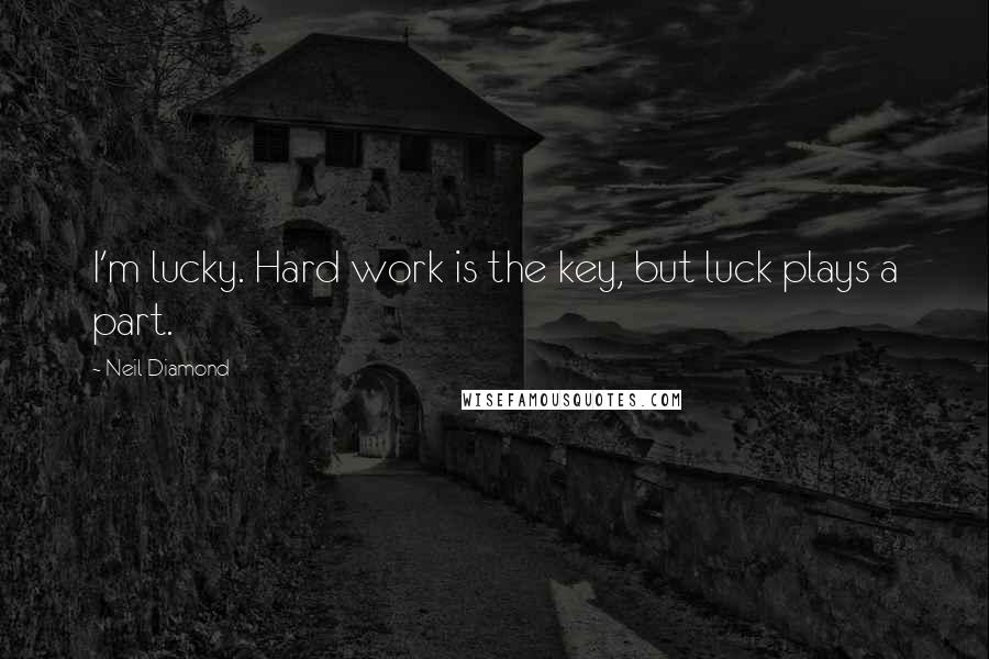 Neil Diamond Quotes: I'm lucky. Hard work is the key, but luck plays a part.