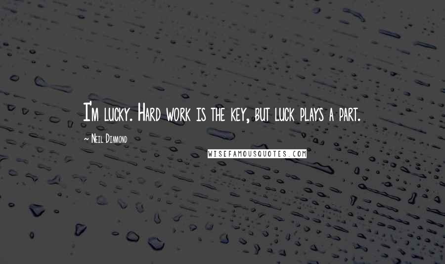 Neil Diamond Quotes: I'm lucky. Hard work is the key, but luck plays a part.