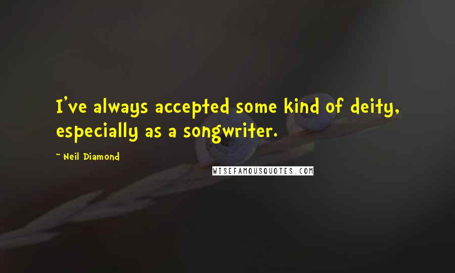 Neil Diamond Quotes: I've always accepted some kind of deity, especially as a songwriter.