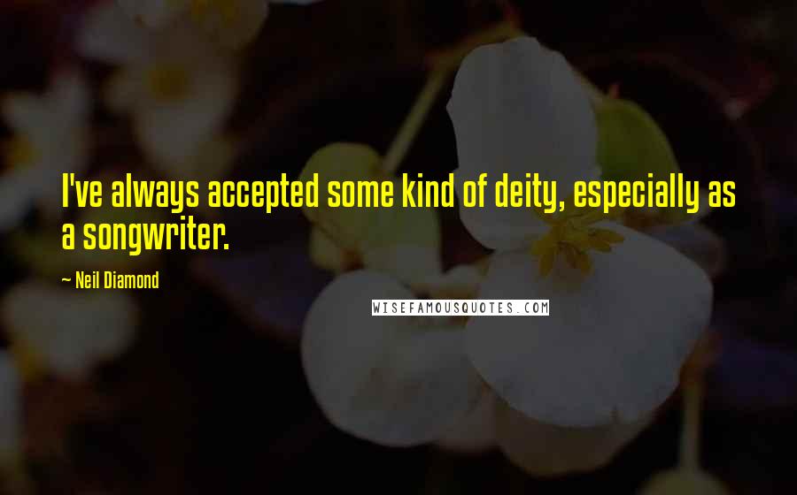 Neil Diamond Quotes: I've always accepted some kind of deity, especially as a songwriter.