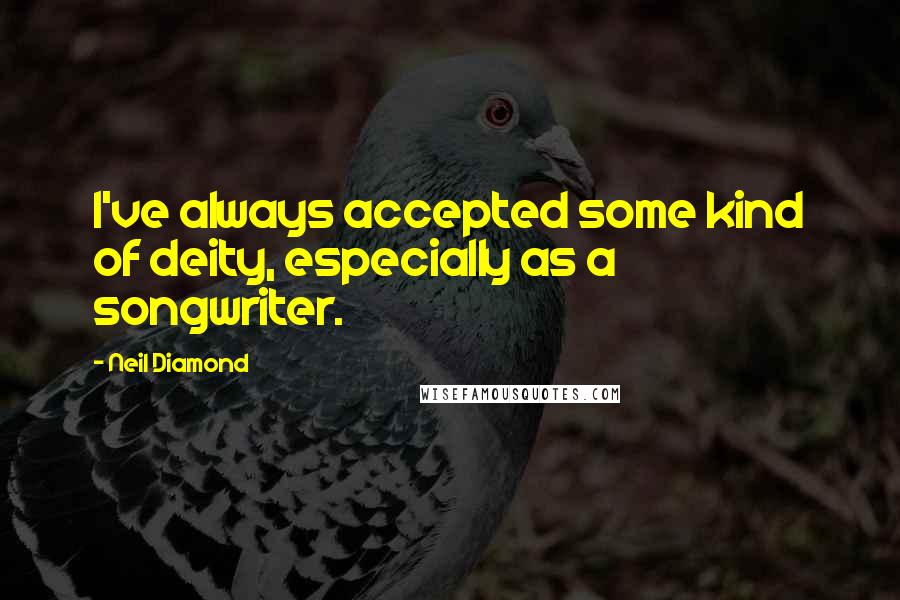 Neil Diamond Quotes: I've always accepted some kind of deity, especially as a songwriter.