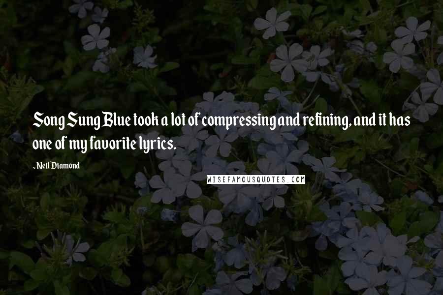 Neil Diamond Quotes: Song Sung Blue took a lot of compressing and refining, and it has one of my favorite lyrics.