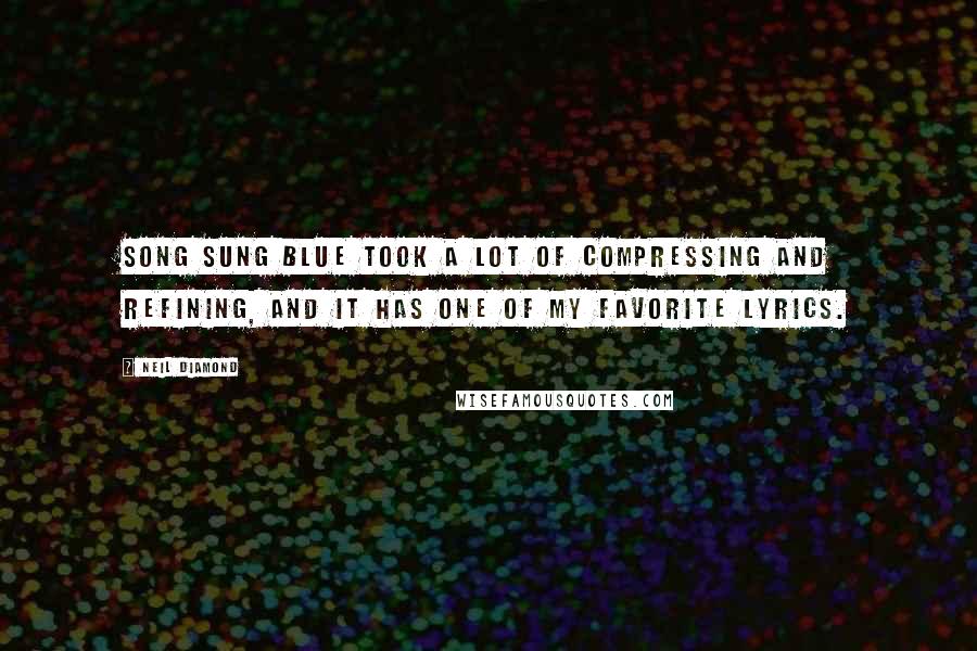 Neil Diamond Quotes: Song Sung Blue took a lot of compressing and refining, and it has one of my favorite lyrics.