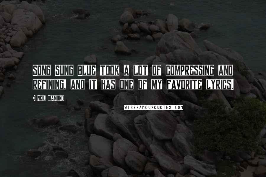 Neil Diamond Quotes: Song Sung Blue took a lot of compressing and refining, and it has one of my favorite lyrics.